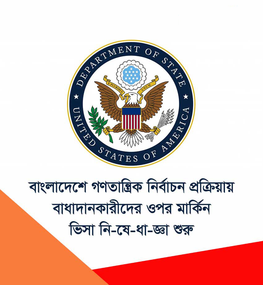 বাংলাদেশে গণতান্ত্রিক নির্বাচন প্রক্রিয়ায় বাধাদানকারীদের ওপর মার্কিন ভিসা নিষেধাজ্ঞা শুরু